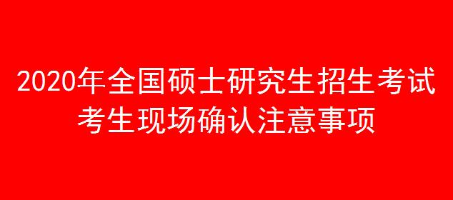 2020年全國(guó)碩士研究生招生考試考生現(xiàn)場(chǎng)確認(rèn)注意事項(xiàng)