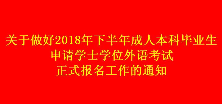 關(guān)于做好2018年下半年成人本科畢業(yè)生申請(qǐng)學(xué)士學(xué)位外語考試正式報(bào)名工作的通知