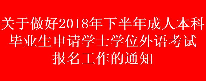 關(guān)于做好2018年下半年成人本科畢業(yè)生申請(qǐng)學(xué)士學(xué)位外語考試 報(bào)名工作的通知