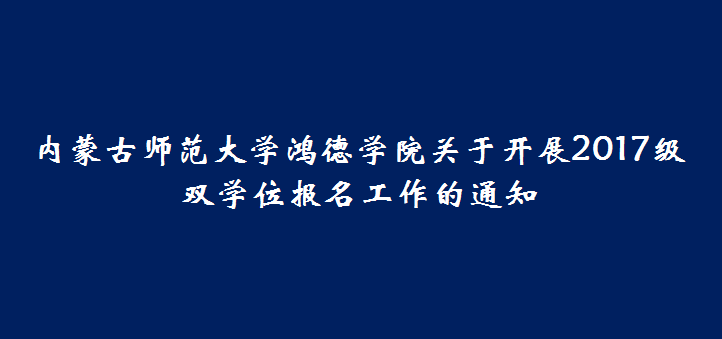 內(nèi)蒙古師范大學(xué)鴻德學(xué)院關(guān)于開展2017級雙學(xué)位報名工作的通知