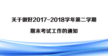 關(guān)于做好2017-2018學年第二學期期末考試工作的通知