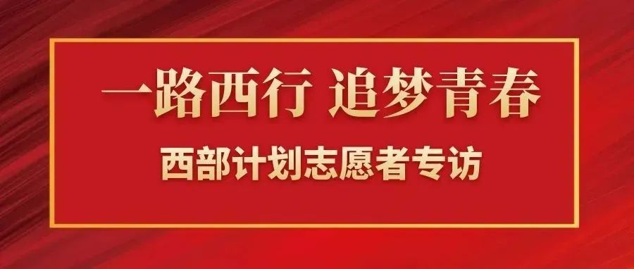 一路西行 追夢青春 | 西部計劃志愿者專訪第二彈，請點擊查收