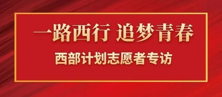 一路西行 追夢青春 | 西部計劃志愿者專訪第一彈，請點擊查收