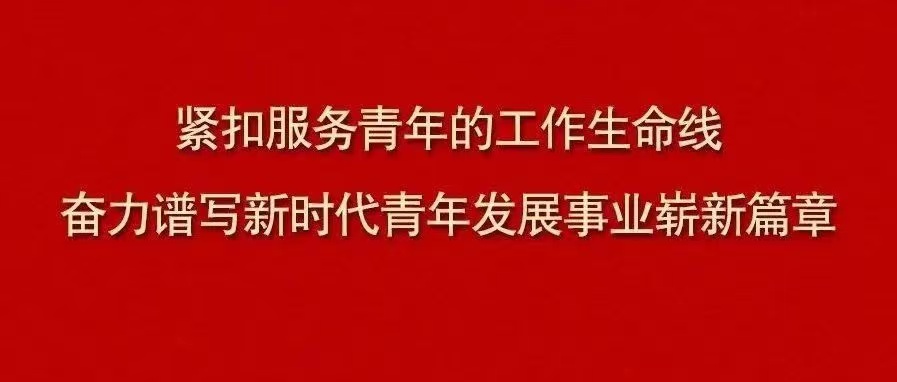 緊扣服務(wù)青年的工作生命線 奮力譜寫新時代青年發(fā)展事業(yè)嶄新篇章